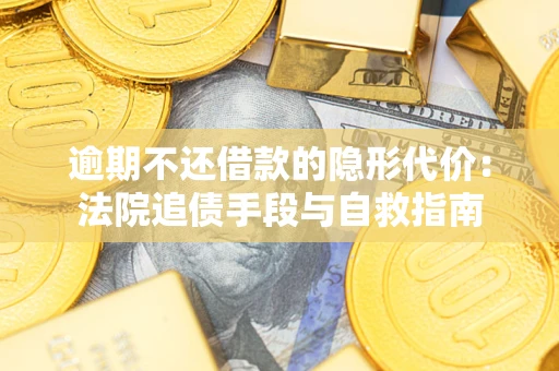 济南逾期不还借款的隐形代价：法院追债手段与自救指南
