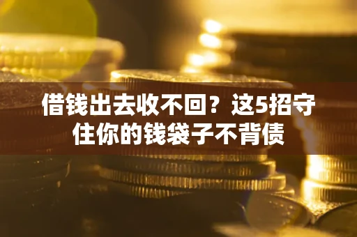 济南借钱出去收不回？这5招守住你的钱袋子不背债