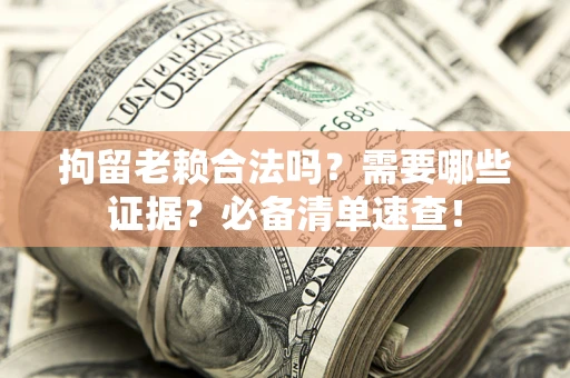 济南拘留老赖合法吗？需要哪些证据？必备清单速查！