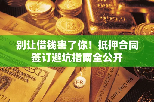 济南别让借钱害了你！抵押合同签订避坑指南全公开