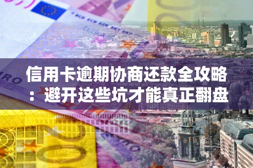 济南信用卡逾期协商还款全攻略：避开这些坑才能真正翻盘