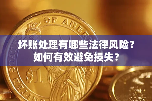 济南坏账处理有哪些法律风险？如何有效避免损失？