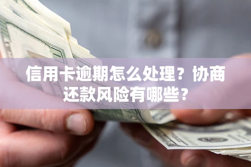 济南信用卡逾期怎么处理？协商还款风险有哪些？